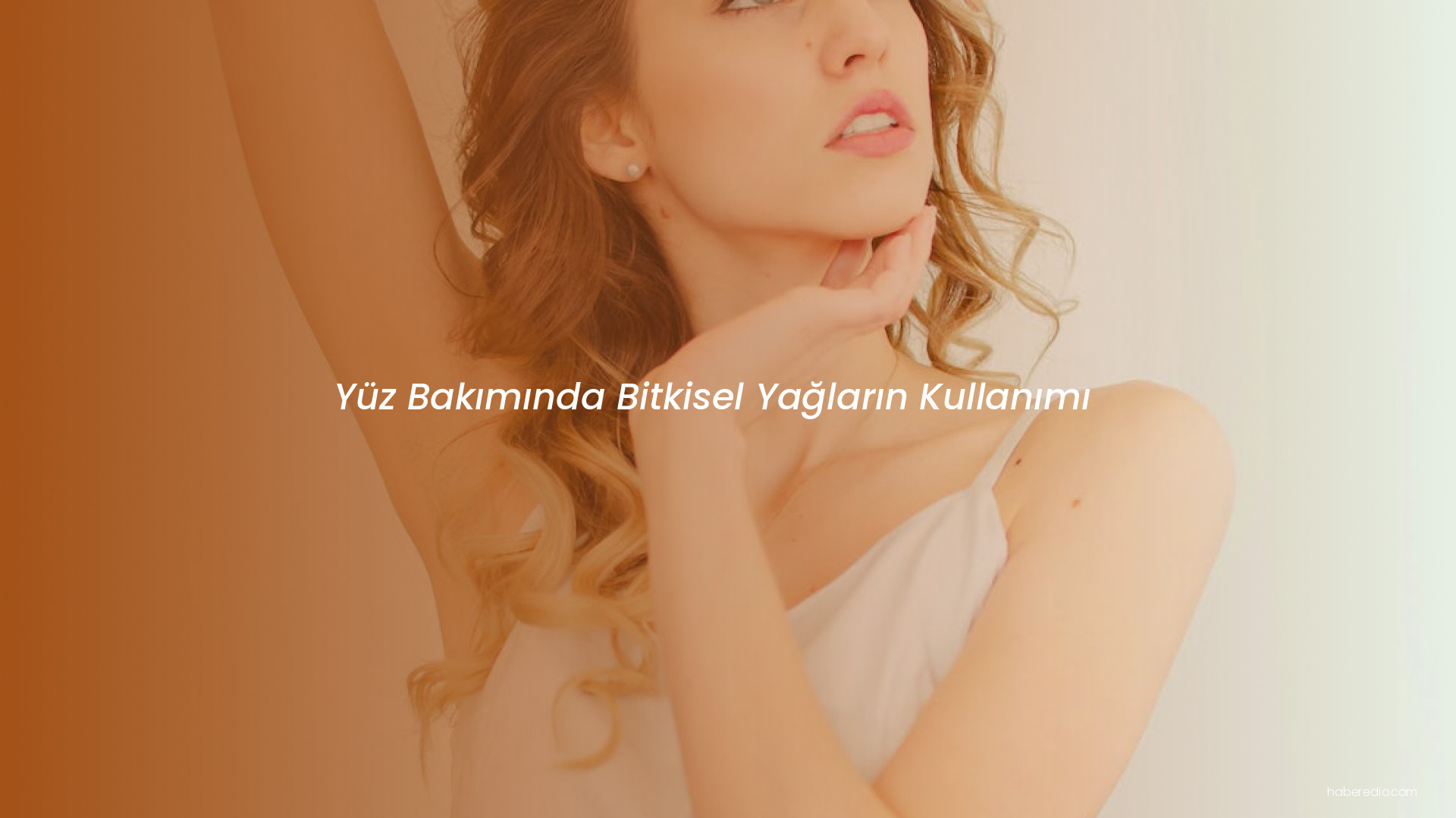 Yüz Bakımında Bitkisel Yağların Kullanımı Yüz Bakımında Bitkisel Yağların Kullanımı