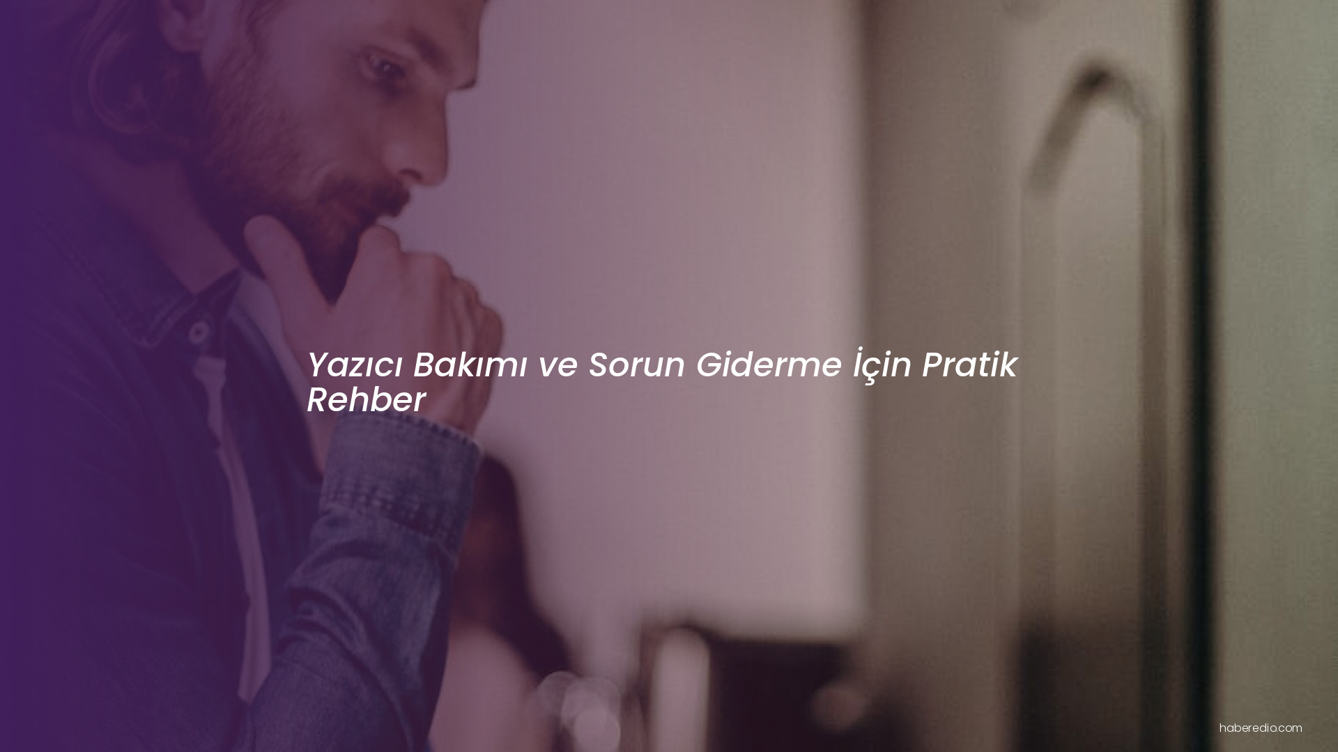 Yazıcı Bakımı ve Sorun Giderme İçin Pratik Rehber Yazıcı Bakımı ve Sorun Giderme İçin Pratik Rehber